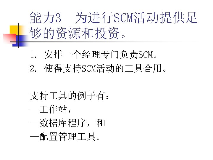 能力 3 为进行SCM活动提供足 够的资源和投资。 1. 安排一个经理专门负责SCM。 2. 使得支持SCM活动的 具合用。 支持 具的例子有： — 作站， —数据库程序，和