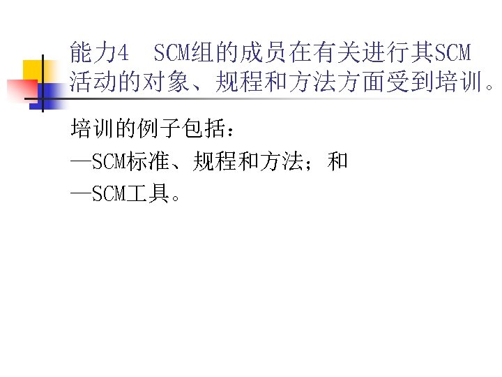 能力 4 SCM组的成员在有关进行其SCM 活动的对象、规程和方法方面受到培训。 培训的例子包括： —SCM标准、规程和方法；和 —SCM 具。 