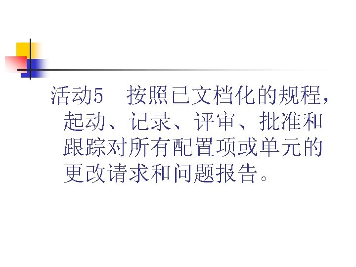 活动 5 按照已文档化的规程， 起动、记录、评审、批准和 跟踪对所有配置项或单元的 更改请求和问题报告。 