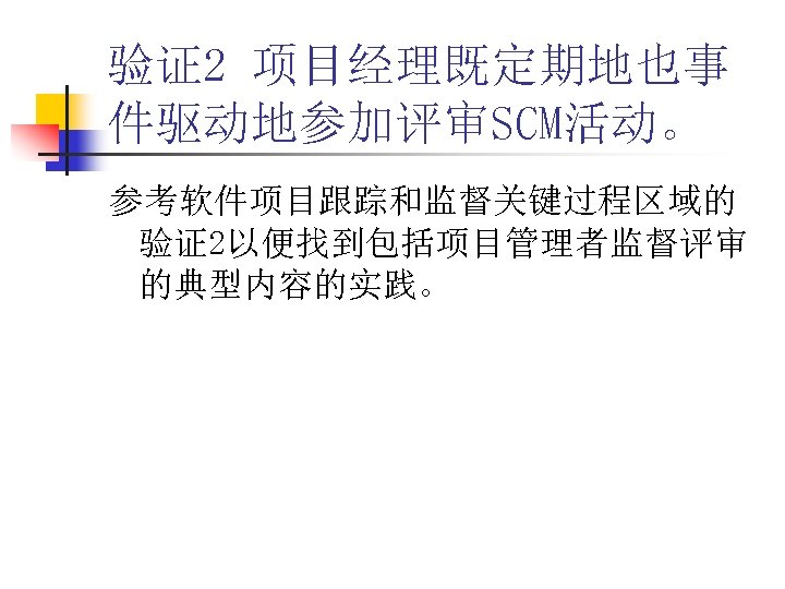 验证2 项目经理既定期地也事 件驱动地参加评审SCM活动。 参考软件项目跟踪和监督关键过程区域的 验证2以便找到包括项目管理者监督评审 的典型内容的实践。 