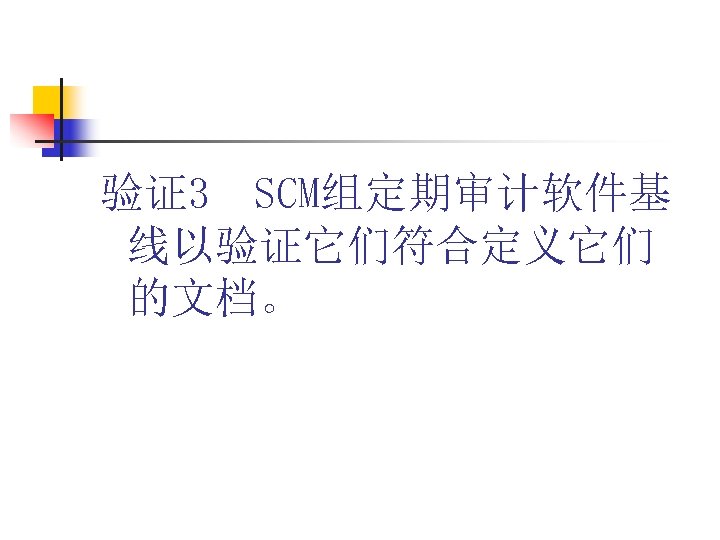 验证3 SCM组定期审计软件基 线以验证它们符合定义它们 的文档。 