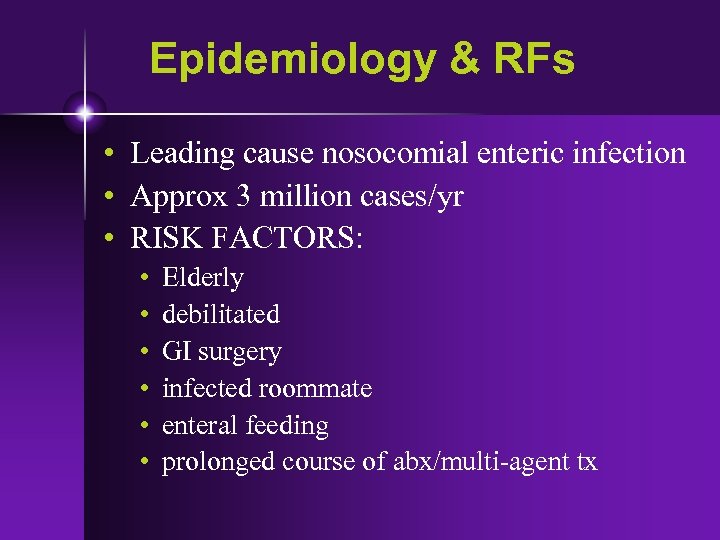 Epidemiology & RFs • Leading cause nosocomial enteric infection • Approx 3 million cases/yr