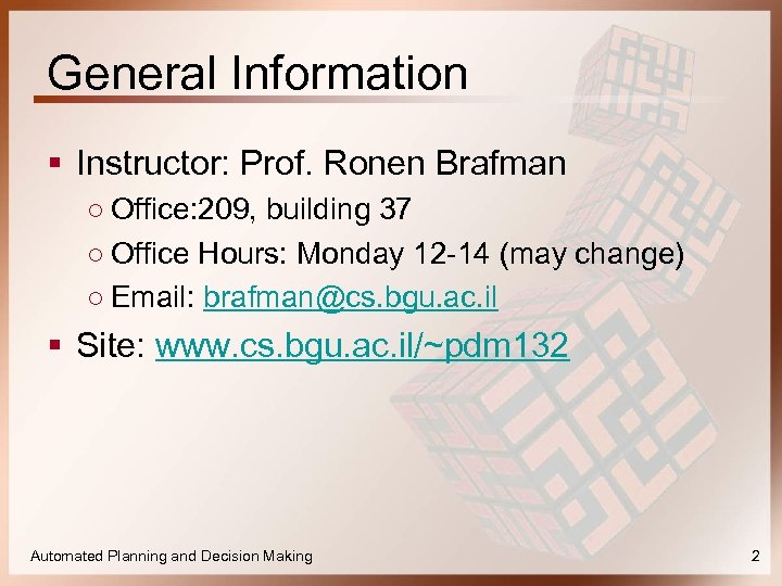 General Information § Instructor: Prof. Ronen Brafman ○ Office: 209, building 37 ○ Office