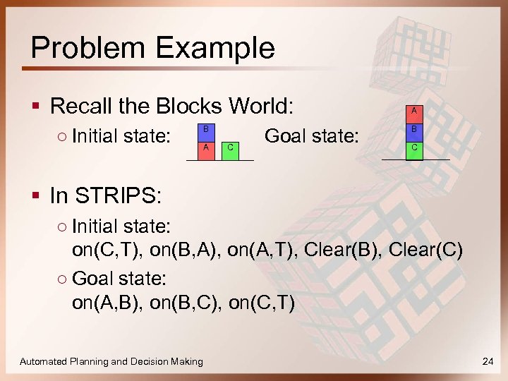 Problem Example § Recall the Blocks World: ○ Initial state: B A C Goal