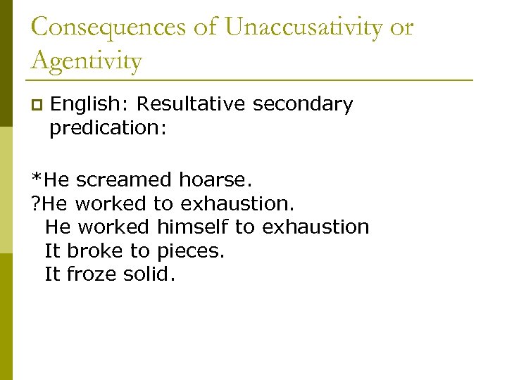 Consequences of Unaccusativity or Agentivity p English: Resultative secondary predication: *He screamed hoarse. ?