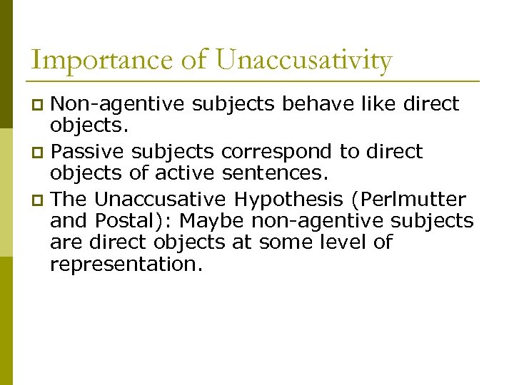 Importance of Unaccusativity Non-agentive subjects behave like direct objects. p Passive subjects correspond to