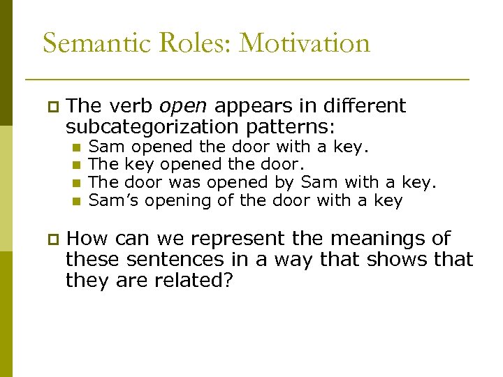 Semantic Roles: Motivation p The verb open appears in different subcategorization patterns: n n
