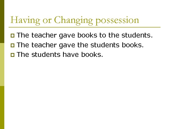 Having or Changing possession The teacher gave books to the students. p The teacher