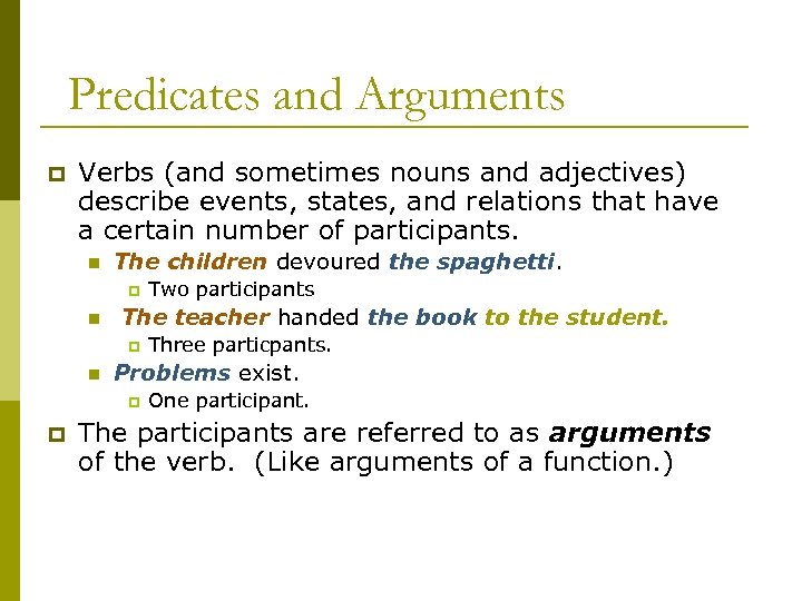Predicates and Arguments p Verbs (and sometimes nouns and adjectives) describe events, states, and
