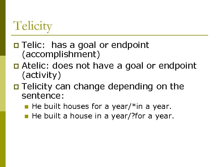 Telicity Telic: has a goal or endpoint (accomplishment) p Atelic: does not have a