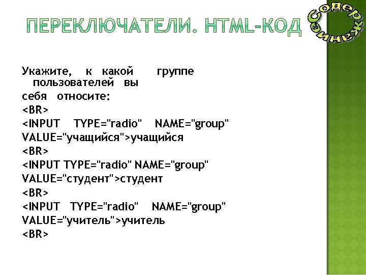 Укажите, к какой группе пользователей вы себя относите: <BR> <INPUT TYPE="radio" NAME="group" VALUE="учащийся">учащийся <BR>
