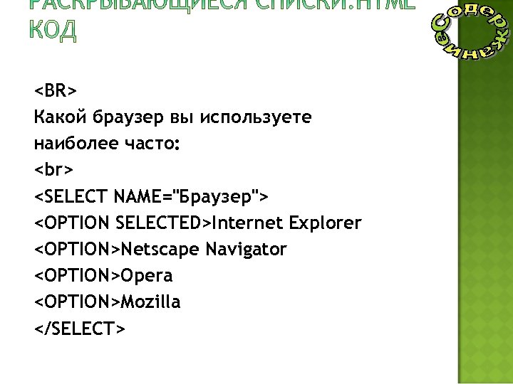 <BR> Какой браузер вы используете наиболее часто: <SELECT NAMЕ="Браузер"> <OPTION SELECTED>Internet Explorer <OPTION>Netscape Navigator