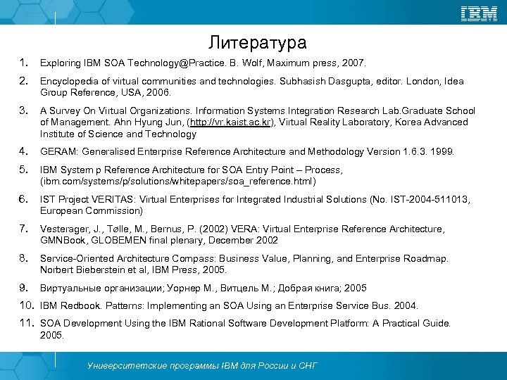 Литература 1. Exploring IBM SOA Technology@Practice. B. Wolf, Maximum press, 2007. 2. Encyclopedia of
