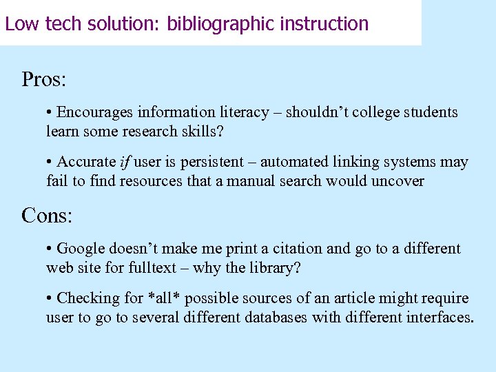 Low tech solution: bibliographic instruction Pros: • Encourages information literacy – shouldn’t college students