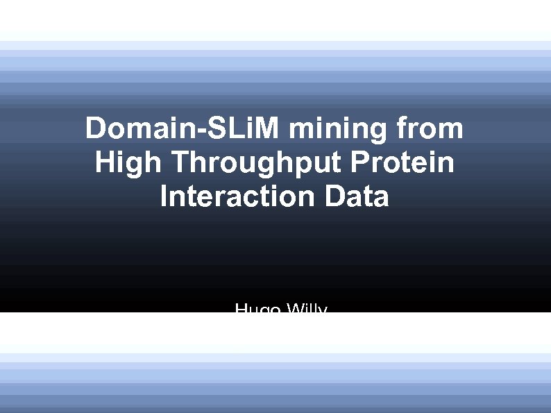 Domain-SLi. M mining from High Throughput Protein Interaction Data Hugo Willy August 19, 2010