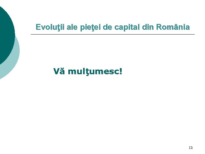 Evoluţii ale pieţei de capital din România Vă mulţumesc! 13 