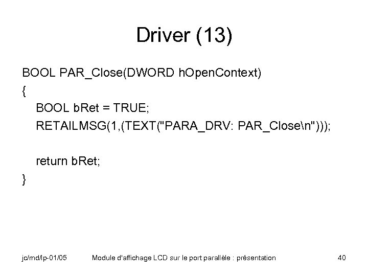 Driver (13) BOOL PAR_Close(DWORD h. Open. Context) { BOOL b. Ret = TRUE; RETAILMSG(1,