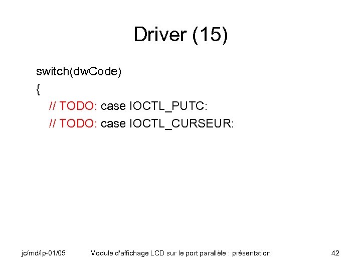 Driver (15) switch(dw. Code) { // TODO: case IOCTL_PUTC: // TODO: case IOCTL_CURSEUR: jc/md/lp-01/05