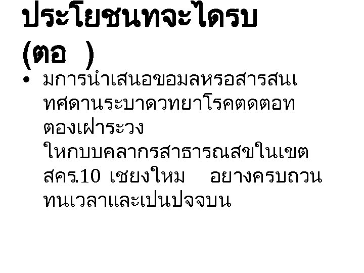 ประโยชนทจะไดรบ (ตอ ) • มการนำเสนอขอมลหรอสารสนเ ทศดานระบาดวทยาโรคตดตอท ตองเฝาระวง ใหกบบคลากรสาธารณสขในเขต สคร. 10 เชยงใหม อยางครบถวน ทนเวลาและเปนปจจบน 