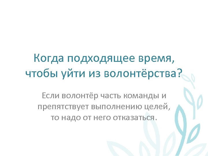 Когда подходящее время, чтобы уйти из волонтёрства? Если волонтёр часть команды и препятствует выполнению