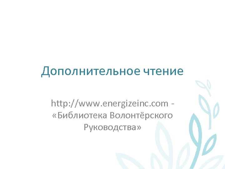 Дополнительное чтение http: //www. energizeinc. com «Библиотека Волонтёрского Руководства» 