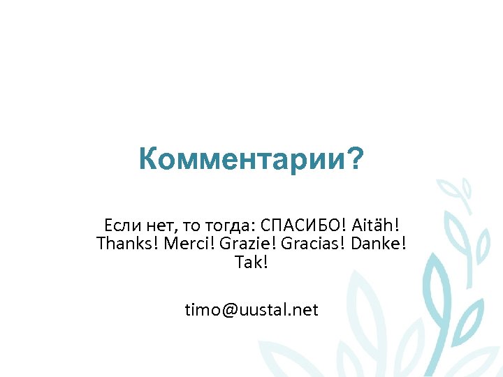 Комментарии? Если нет, то тогда: СПАСИБО! Aitäh! Thanks! Merci! Grazie! Gracias! Danke! Tak! timo@uustal.