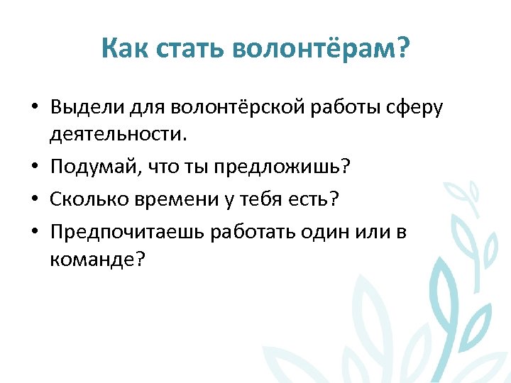 Как стать волонтёрам? • Выдели для волонтёрской работы сферу деятельности. • Подумай, что ты