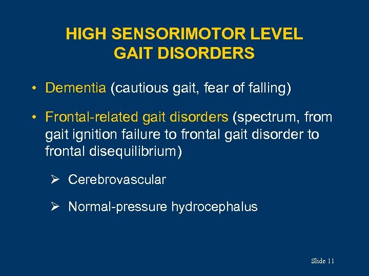 HIGH SENSORIMOTOR LEVEL GAIT DISORDERS • Dementia (cautious gait, fear of falling) • Frontal-related