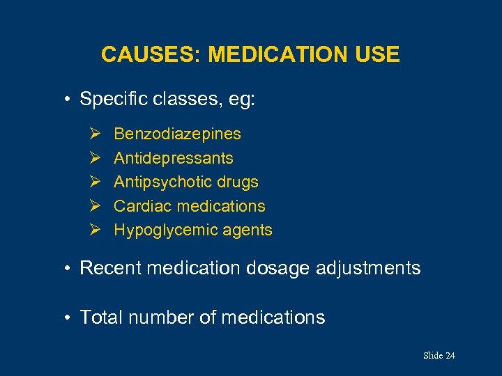 CAUSES: MEDICATION USE • Specific classes, eg: Ø Ø Ø Benzodiazepines Antidepressants Antipsychotic drugs