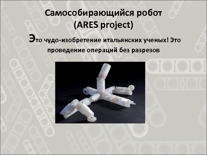 Самособирающийся робот (ARES project) Это чудо-изобретение итальянских ученых! Это проведение операций без разрезов 