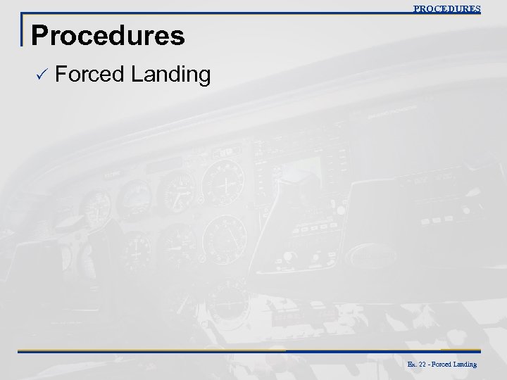 PROCEDURES Procedures P Forced Landing Ex. 22 - Forced Landing 