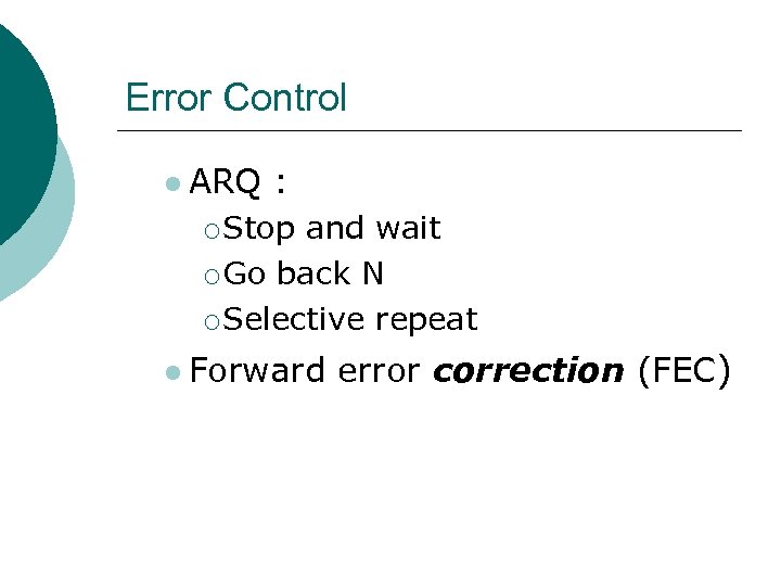 Error Control ARQ : ¡ Stop and wait ¡ Go back N ¡ Selective