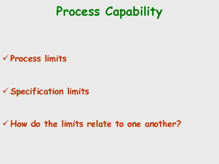 Process Capability ü Process limits ü Specification limits ü How do the limits relate