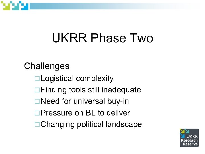 UKRR Phase Two Challenges ¨ Logistical complexity ¨ Finding tools still inadequate ¨ Need