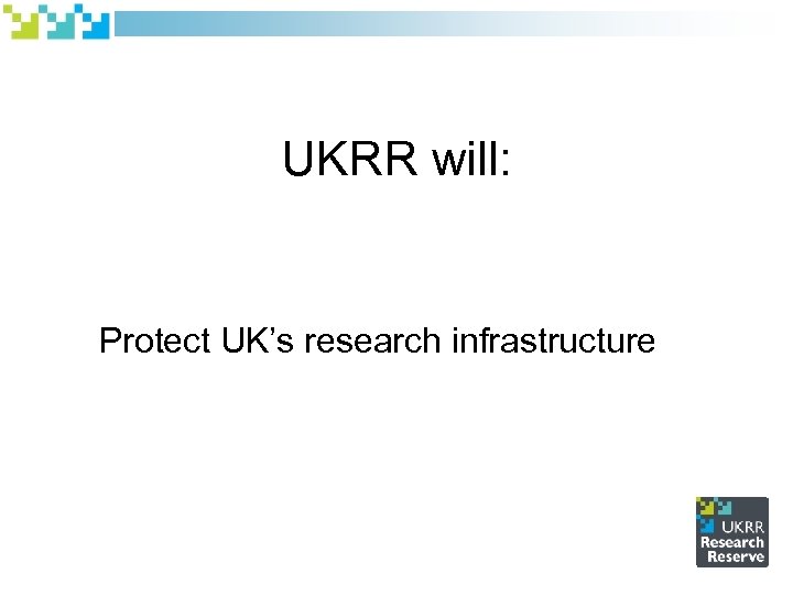 UKRR will: Protect UK’s research infrastructure 
