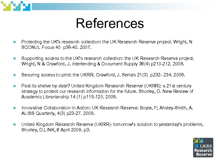 References n Protecting the UK's research collection: the UK Research Reserve project. Wright, N