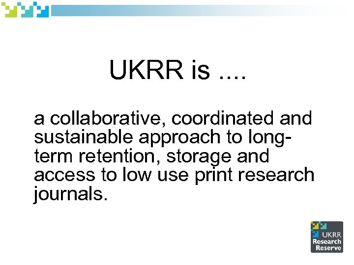 UKRR is. . a collaborative, coordinated and sustainable approach to longterm retention, storage and