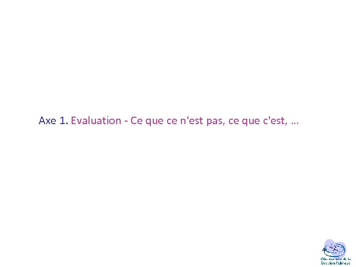 Axe 1. Evaluation - Ce que ce n'est pas, ce que c'est, … 4