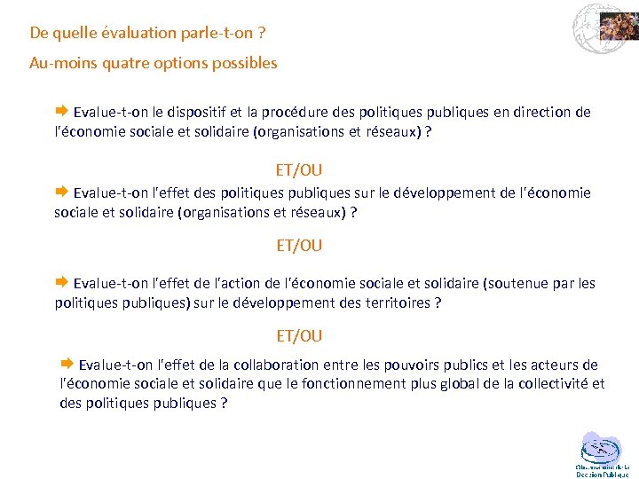 De quelle évaluation parle-t-on ? Au-moins quatre options possibles Evalue-t-on le dispositif et la