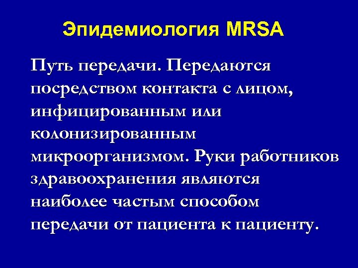 Эпидемиология MRSA Путь передачи. Передаются посредством контакта с лицом, инфицированным или колонизированным микроорганизмом. Руки