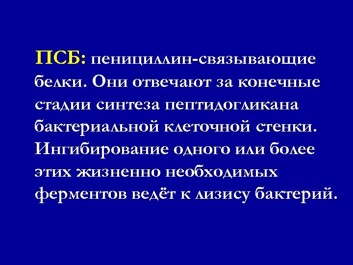 ПСБ: пенициллин-связывающие белки. Они отвечают за конечные стадии синтеза пептидогликана бактериальной клеточной стенки. Ингибирование