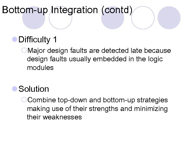 Bottom-up Integration (contd) l Difficulty 1 ¡Major design faults are detected late because design