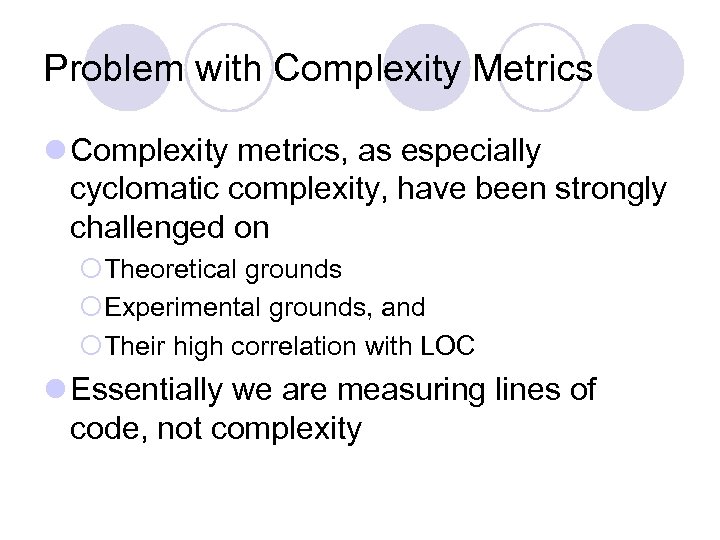 Problem with Complexity Metrics l Complexity metrics, as especially cyclomatic complexity, have been strongly