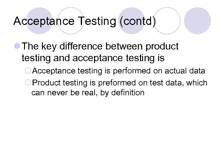 Acceptance Testing (contd) l The key difference between product testing and acceptance testing is