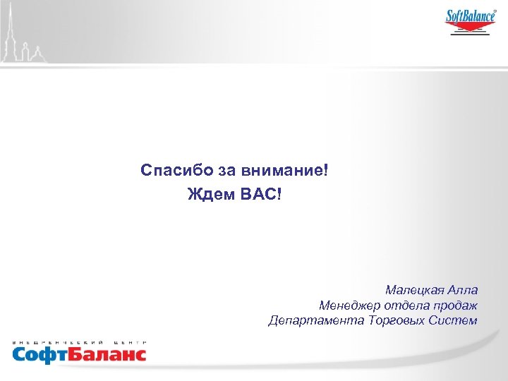 Спасибо за внимание! Ждем ВАС! Малецкая Алла Менеджер отдела продаж Департамента Торговых Систем 