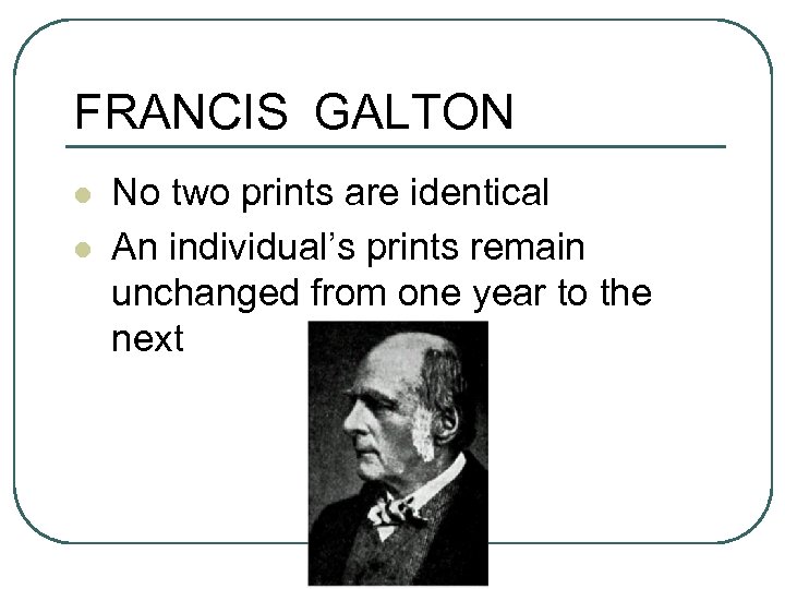 FRANCIS GALTON l l No two prints are identical An individual’s prints remain unchanged