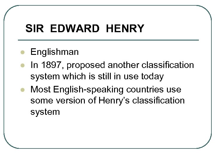 SIR EDWARD HENRY l l l Englishman In 1897, proposed another classification system which