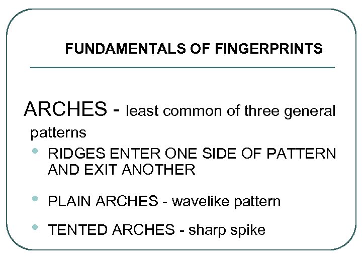 FUNDAMENTALS OF FINGERPRINTS ARCHES - least common of three general patterns • RIDGES ENTER