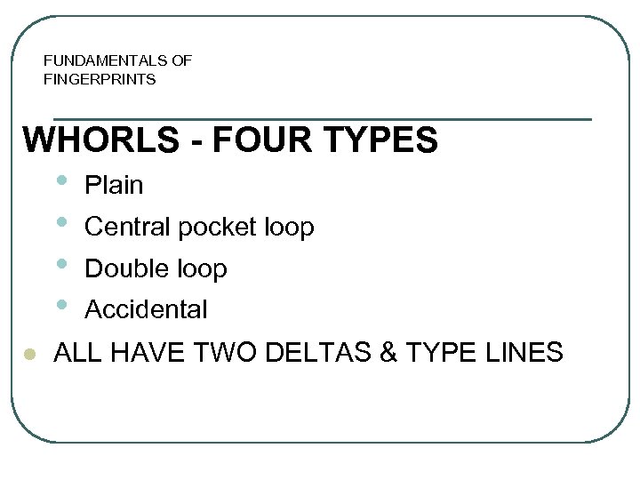 FUNDAMENTALS OF FINGERPRINTS WHORLS - FOUR TYPES • • l Plain Central pocket loop