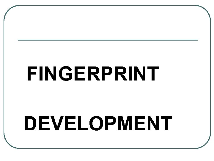 FINGERPRINT DEVELOPMENT 